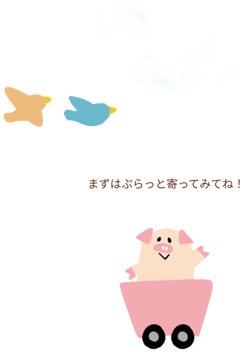 まずはぷらっと寄ってみてね！